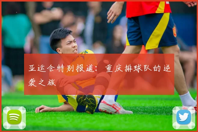 亚运会特别报道：重庆排球队的逆袭之旅