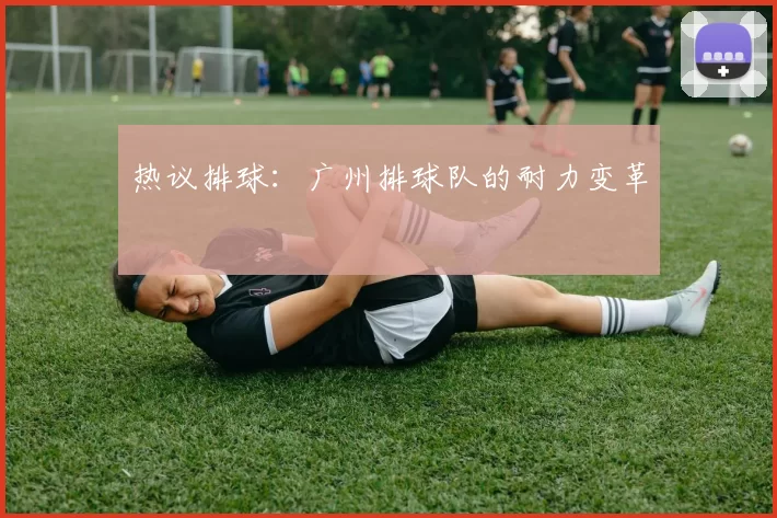 热议排球：广州排球队的耐力变革