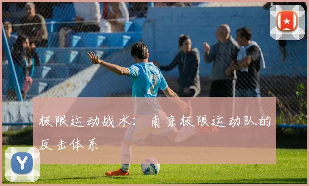 极限运动战术：南京极限运动队的反击体系