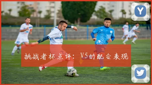 挑战者杯点评：V5的配合表现