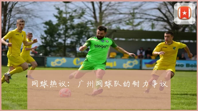 网球热议：广州网球队的耐力争议