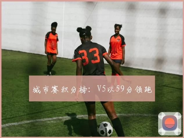 城市赛积分榜：V5以59分领跑