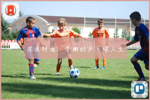 深度对话：李娜的乒乓球人生