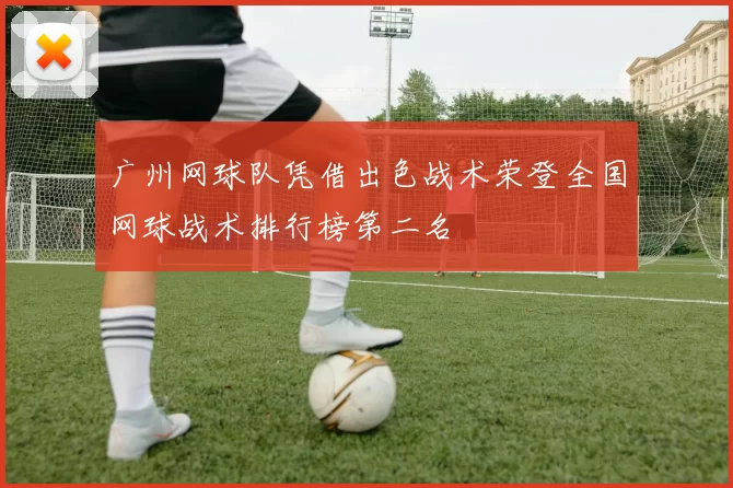 广州网球队凭借出色战术荣登全国网球战术排行榜第二名